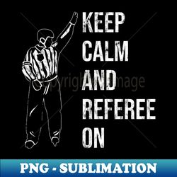 Keep Calm And Referre On - Ice Hockey Referee Ref - High-Resolution PNG Sublimation File - Perfect for Personalization