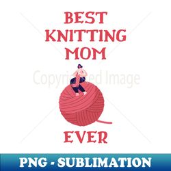 Best Knitting Mom Ever - Instant Sublimation Digital Download - Perfect for Creative Projects