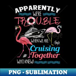 Apparently Were Trouble When We Are Cruising Together - Stylish Sublimation Digital Download - Unleash Your Creativity