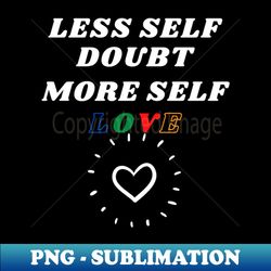 Less Self Doubt More Self Love - Professional Sublimation Digital Download - Unleash Your Creativity