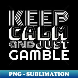 KEEP CALM AND JUST GAMBLE - Instant PNG Sublimation Download - Defying the Norms