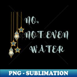 NONOT EVEN WATER - Special Edition Sublimation PNG File - Defying the Norms