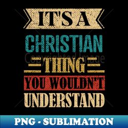 Its A Christian Thing You Wouldnt Understand - Elegant Sublimation PNG Download - Capture Imagination with Every Detail