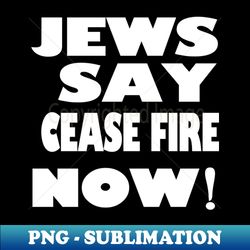 Jews say cease fire now free Palestine free gaza - PNG Transparent Sublimation File - Unlock Vibrant Sublimation Designs