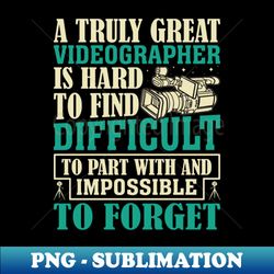 Videography - A Truly Great Videographer Is Hards to Find - PNG Transparent Sublimation Design - Bring Your Designs to Life