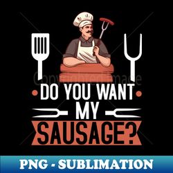 do you want my sausage bbq grill gift men - instant sublimation digital download - perfect for sublimation mastery