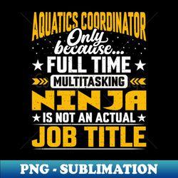 Aquatics Coordinator Job Title - Funny Aquatics Advisor - High-Resolution PNG Sublimation File - Unleash Your Inner Rebellion