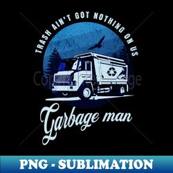 Trash aint got nothing on us garbage man - PNG Sublimation Digital Download - Enhance Your Apparel with Stunning Detail