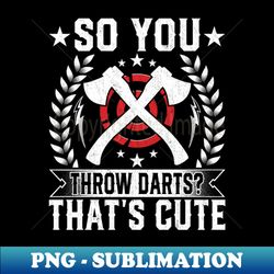 so you throw darts thats cute - funny axe throwing ax lover - vintage sublimation png download - spice up your sublimation projects