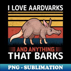 I Love Aardvarks and Anything That Barks Orycteropodid Lover - PNG Transparent Sublimation Design - Instantly Transform Your Sublimation Projects