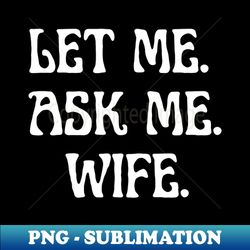 let me ask me wife - Digital Sublimation Download File - Capture Imagination with Every Detail