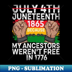 Juneteenth 1865 My Ancestors Werent Free in 1776 Afro Pride - Artistic Sublimation Digital File - Revolutionize Your Designs