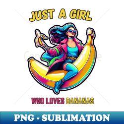 Just A Girl Who Loves Bananas - PNG Transparent Sublimation Design - Create with Confidence