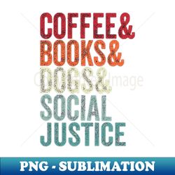 books and coffee and dogs and social justice - High-Resolution PNG Sublimation File - Bold & Eye-catching