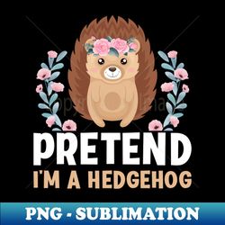 Pretend Im a Hedgehog - Funny Hedgehog Lover Saying - Instant Sublimation Digital Download - Unleash Your Creativity