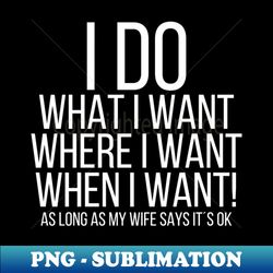 i do what i want where i want when i want - premium sublimation digital download