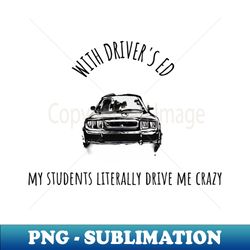 Drivers Ed - Students Drive Me Crazy - Creative Sublimation PNG Download