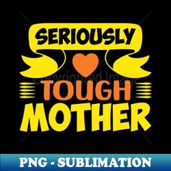seriously tough mother for mother gift for mom birthday gift for mother mothers day gifts mothers day mommy mom mother h