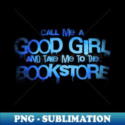 Call me a good girl and take me to the bookstore blue ice - Premium Sublimation Digital Download