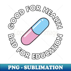 Good For Health Bad For Education - Artistic Sublimation Digital File