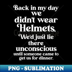 Back In My Day We Didn't Wear Helmets - PNG Transparent Sublimation Design