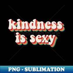 Kindness Is Sexy - High-Resolution PNG Sublimation File