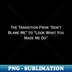 the transition from don't blame me to look what you made me do (white type) - signature sublimation png file