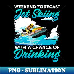 Weekend Forecast Jet Skiing With A Chance Of Drinking - Creative Sublimation PNG Download
