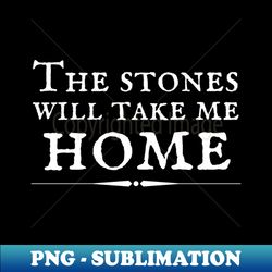 The Stones Will Take Me Home - High-Quality PNG Sublimation Download