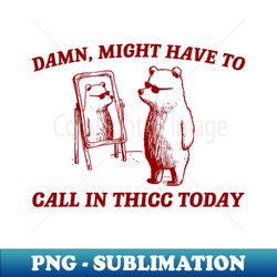 Damn Might Have To Call In Thicc Today - Modern Sublimation PNG File