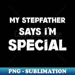 My Stepfather Says Im Special Funny - Aesthetic Sublimation Digital File