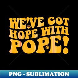 Golden groovy we've got hope with pope - Instant Sublimation Digital Download