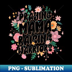 praying mamas raising warriors christian mom gift for women mother day - png transparent sublimation file