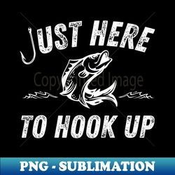 just here to hook up fishing fish hook - creative sublimation png download