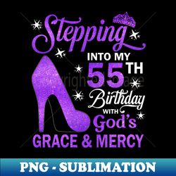Stepping Into My 55th Birthday With God's Grace u0026 Mercy Bday - Instant PNG Sublimation Download