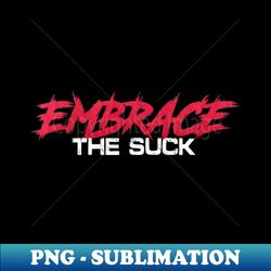 Embrace The Suck - PNG Transparent Sublimation File