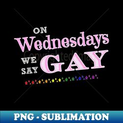 On Wednesdays We Say Gay Proud LGBTQ Gay Rights Equality - Exclusive Sublimation Digital File