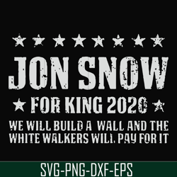 Jon Snow for King 2020 we will build a wall and the white walkers will pay for it svg, png, dxf, eps file FN000132