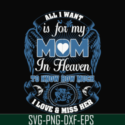 All I want is for my mom in heaven to know how much I love miss her svg, png, dxf, eps file FN00031