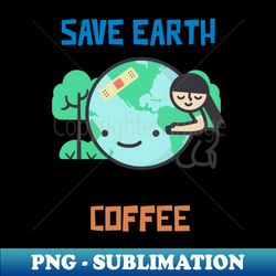 Save Earth its the only Planet with Coffee - Elegant Sublimation PNG Download