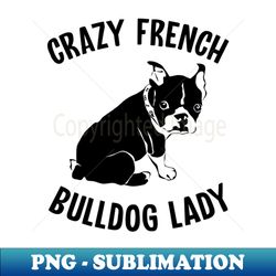Crazy french bulldog lady frenchie mom dog lover - Digital Sublimation Download File