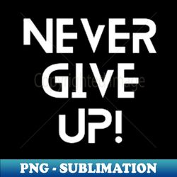 Never give up - Professional Sublimation Digital Download