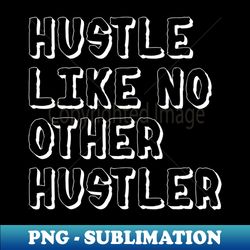 Hustle Like No Other Hustler - Exclusive PNG Sublimation Download