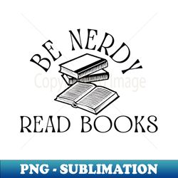 Be Nerdy Read Books - Decorative Sublimation PNG File