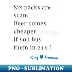 Six packs are scam Beer comes cheaper if you buy them in 24s King H Ironson - Funny Punk Poem from King from Blue Heart