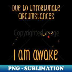 Due to Unfortunate Circumstances I Am Awake by Tobe Fonseca - Modern Sublimation PNG File