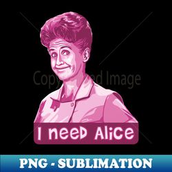 I Need Alice - PNG Transparent Digital Download File for Sublimation