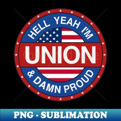 Hell Yeah I'm Union And Damn Proud - Union Proud