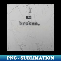 I am broken - Exclusive PNG Sublimation Download