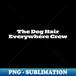 The Dog Hair Everywhere Crew - High-Quality PNG Sublimation Download